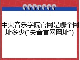 中央音乐学院官网是哪个网址多少("央音官网网址")