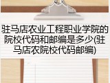 驻马店农业工程职业学院的院校代码和邮编是多少(驻马店农院校代码邮编)