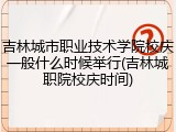 吉林城市职业技术学院校庆一般什么时候举行(吉林城职院校庆时间)