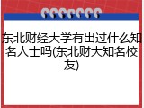 东北财经大学有出过什么知名人士吗(东北财大知名校友)