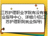 江苏护理职业学院有没有就业指导中心，详细介绍(江苏护理职院就业指导)