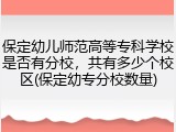 保定幼儿师范高等专科学校是否有分校，共有多少个校区(保定幼专分校数量)