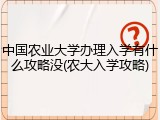 中国农业大学办理入学有什么攻略没(农大入学攻略)