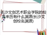 长沙文创艺术职业学院的校名来历有什么渊源(长沙文创校名渊源)