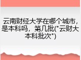 云南财经大学在哪个城市，是本科吗，第几批("云财大本科批次")