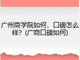 广州商学院如何，口碑怎么样？(广商口碑如何)