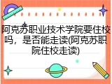 阿克苏职业技术学院要住校吗，是否能走读(阿克苏职院住校走读)