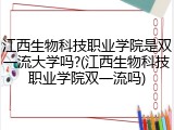 江西生物科技职业学院是双一流大学吗?(江西生物科技职业学院双一流吗)