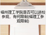 福州理工学院是否可以进校参观，有何限制(福理工参观限制)