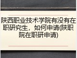 陕西职业技术学院有没有在职研究生，如何申请(陕职院在职研申请)