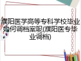 濮阳医学高等专科学校毕业如何调档案呢(濮阳医专毕业调档)