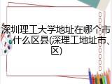 深圳理工大学地址在哪个市，什么区县(深理工地址市、区)