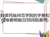 甘肃民族师范学院的学费和住宿费明细(甘民师院费用)