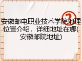 安徽邮电职业技术学院地理位置介绍，详细地址在哪(安徽邮院地址)