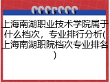 上海南湖职业技术学院属于什么档次，专业排行分析(上海南湖职院档次专业排名)