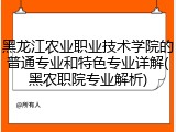黑龙江农业职业技术学院的普通专业和特色专业详解(黑农职院专业解析)