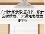 广州大学录取通知书一般什么时候发(广大通知书发放时间)