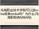 乌海职业技术学院可以读mba或者emba吗？为什么(乌海职院有MBA吗)