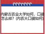 内蒙古农业大学如何，口碑怎么样？(内农大口碑如何)