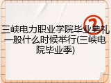 三峡电力职业学院毕业典礼一般什么时候举行(三峡电院毕业季)