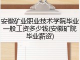 安徽矿业职业技术学院毕业一般工资多少钱(安徽矿院毕业薪资)