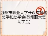 苏州市职业大学开设有哪些奖学和助学金(苏州职大奖助学金)