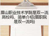 眉山职业技术学院是双一流高校吗，简单介绍(眉职院是双一流吗)