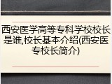 西安医学高等专科学校校长是谁,校长基本介绍(西安医专校长简介)