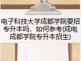 电子科技大学成都学院要招专升本吗，如何参考(成电成都学院专升本招生)