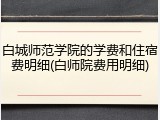 白城师范学院的学费和住宿费明细(白师院费用明细)
