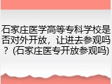 石家庄医学高等专科学校是否对外开放，让进去参观吗？(石家庄医专开放参观吗)