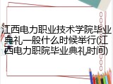 江西电力职业技术学院毕业典礼一般什么时候举行(江西电力职院毕业典礼时间)