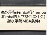衡水学院有mba吗？emba和mba的入学条件是什么(衡水学院MBA条件)