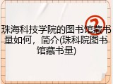 珠海科技学院的图书馆藏书量如何，简介(珠科院图书馆藏书量)