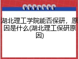 湖北理工学院能否保研，原因是什么(湖北理工保研原因)