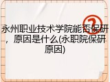 永州职业技术学院能否保研，原因是什么(永职院保研原因)