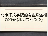 北京印刷学院的专业设置概况介绍(北印专业概览)