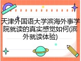 天津外国语大学滨海外事学院就读的真实感觉如何(滨外就读体验)