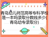 青岛幼儿师范高等专科学校是一本吗录取分数线多少(青岛幼专录取分)