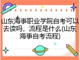 山东海事职业学院自考可以去读吗，流程是什么(山东海事自考流程)