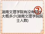 湖南文理学院有没有院士，大概多少(湖南文理学院院士人数)