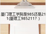 厦门理工学院是985还是211(厦理工985211？)