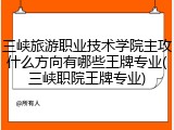 三峡旅游职业技术学院主攻什么方向有哪些王牌专业(三峡职院王牌专业)