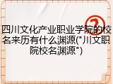 四川文化产业职业学院的校名来历有什么渊源("川文职院校名渊源")