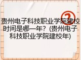 贵州电子科技职业学院建校时间是哪一年？(贵州电子科技职业学院建校年)