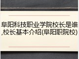 阜阳科技职业学院校长是谁,校长基本介绍(阜阳职院校)