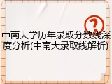 中南大学历年录取分数线深度分析(中南大录取线解析)