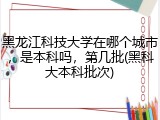 黑龙江科技大学在哪个城市，是本科吗，第几批(黑科大本科批次)