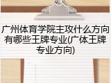 广州体育学院主攻什么方向有哪些王牌专业(广体王牌专业方向)