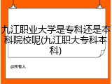 九江职业大学是专科还是本科院校呢(九江职大专科本科)